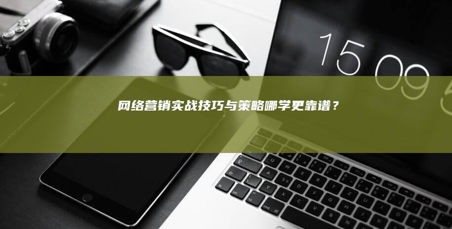 网络营销实战技巧与策略：哪学更靠谱？